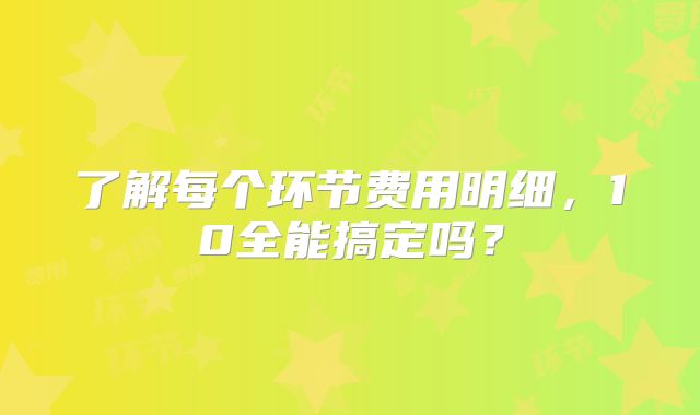 了解每个环节费用明细，10全能搞定吗？