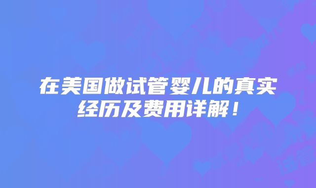 在美国做试管婴儿的真实经历及费用详解！