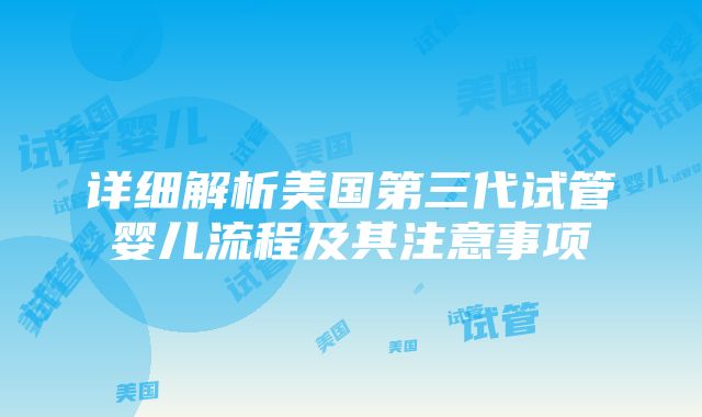 详细解析美国第三代试管婴儿流程及其注意事项