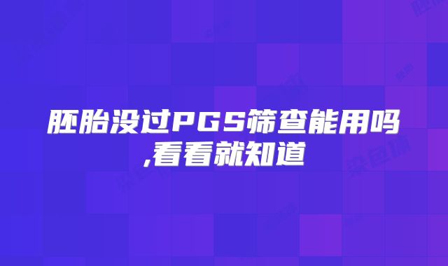 胚胎没过PGS筛查能用吗,看看就知道