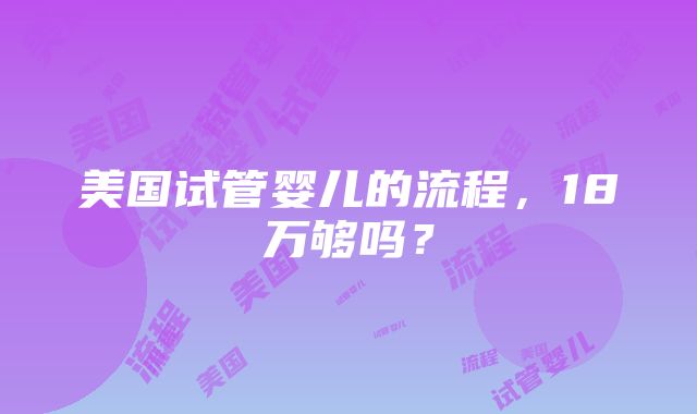 美国试管婴儿的流程，18万够吗？