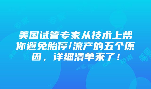 美国试管专家从技术上帮你避免胎停/流产的五个原因，详细清单来了！