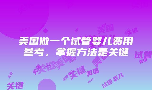 美国做一个试管婴儿费用参考，掌握方法是关键