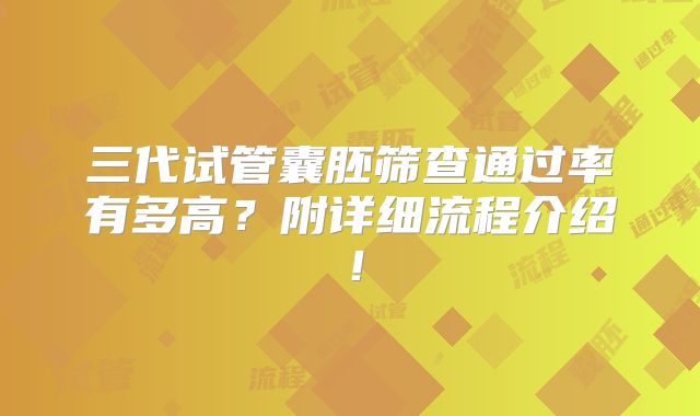 三代试管囊胚筛查通过率有多高？附详细流程介绍！