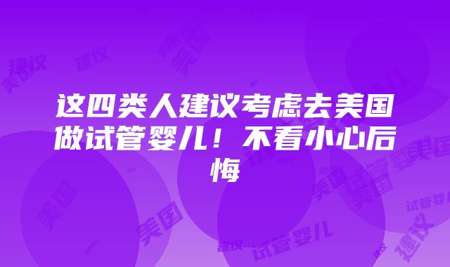 这四类人建议考虑去美国做试管婴儿！不看小心后悔