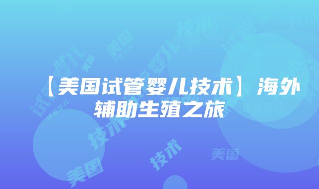 【美国试管婴儿技术】海外辅助生殖之旅