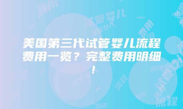 美国第三代试管婴儿流程费用一览？完整费用明细！