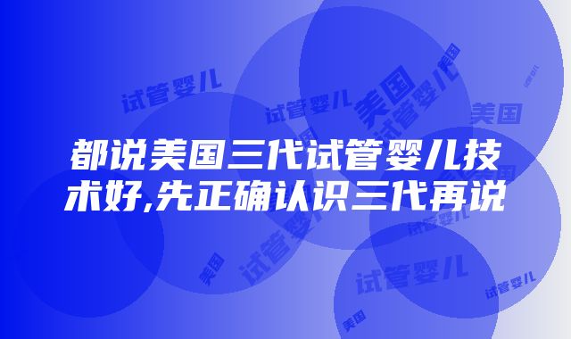 都说美国三代试管婴儿技术好,先正确认识三代再说