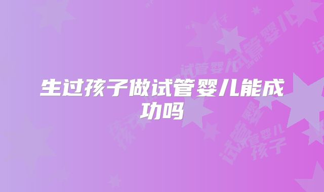 生过孩子做试管婴儿能成功吗