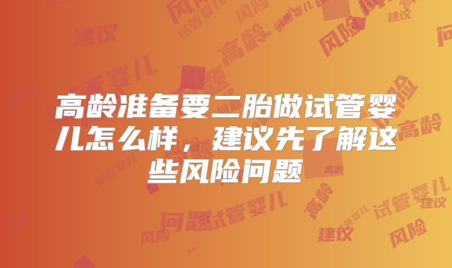 高龄准备要二胎做试管婴儿怎么样，建议先了解这些风险问题