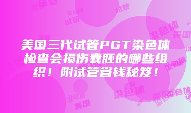 美国三代试管PGT染色体检查会损伤囊胚的哪些组织！附试管省钱秘笈！