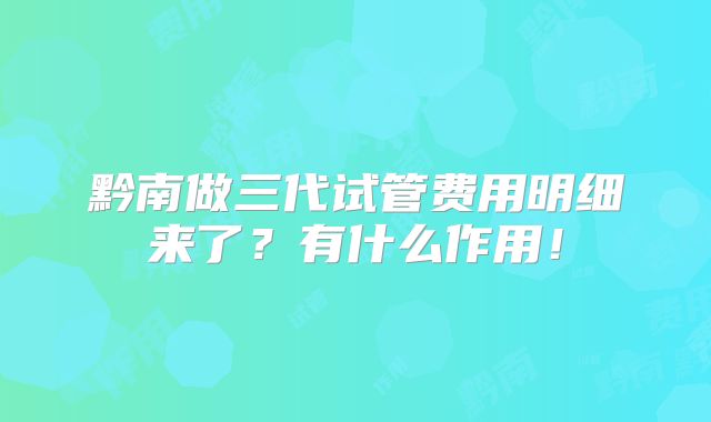 黔南做三代试管费用明细来了？有什么作用！