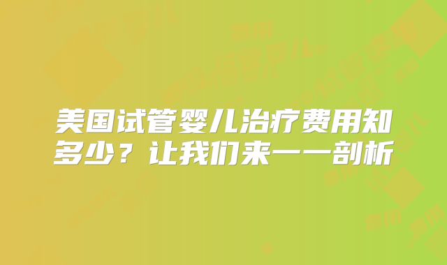 美国试管婴儿治疗费用知多少？让我们来一一剖析