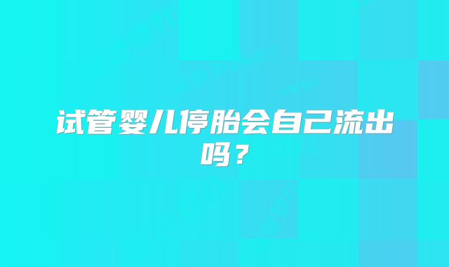 试管婴儿停胎会自己流出吗？