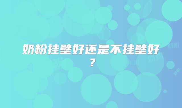奶粉挂壁好还是不挂壁好？