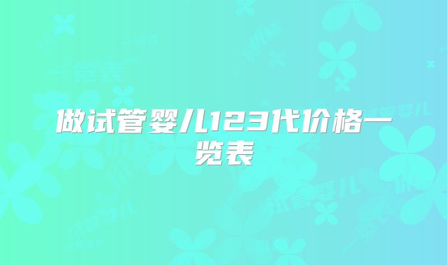 做试管婴儿123代价格一览表