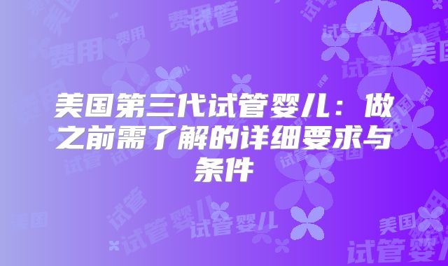 美国第三代试管婴儿：做之前需了解的详细要求与条件