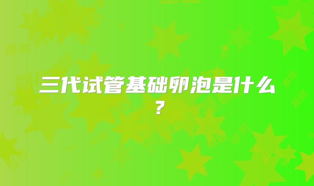 三代试管基础卵泡是什么？