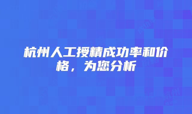 杭州人工授精成功率和价格，为您分析