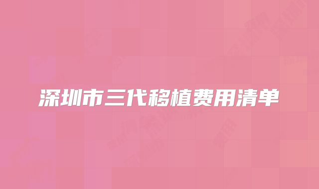深圳市三代移植费用清单