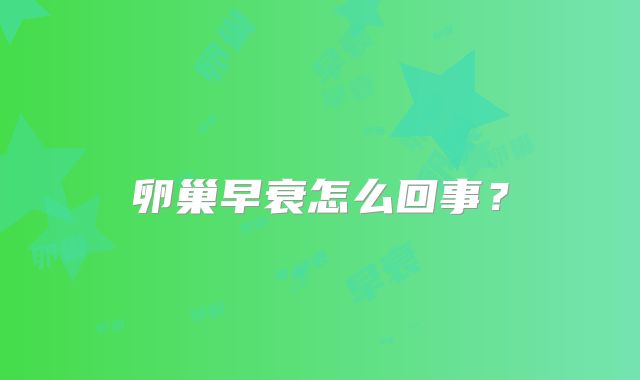 卵巢早衰怎么回事？