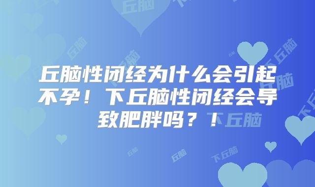丘脑性闭经为什么会引起不孕！下丘脑性闭经会导致肥胖吗？！