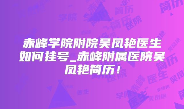 赤峰学院附院吴凤艳医生如何挂号_赤峰附属医院吴凤艳简历!