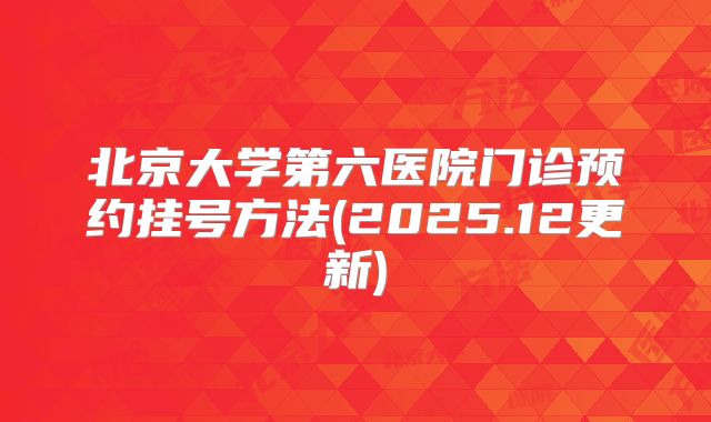 北京大学第六医院门诊预约挂号方法(2025.12更新)