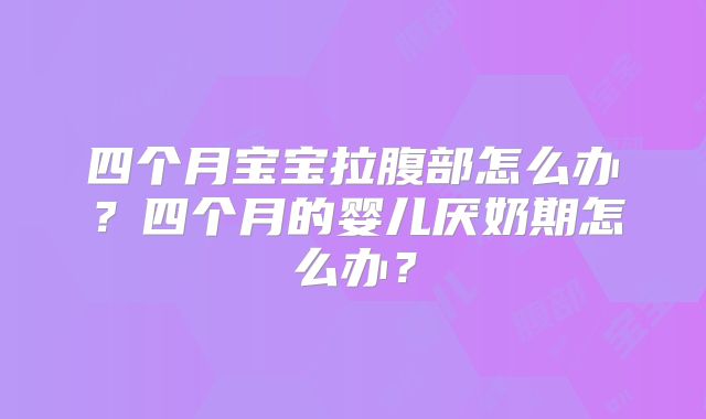 四个月宝宝拉腹部怎么办？四个月的婴儿厌奶期怎么办？