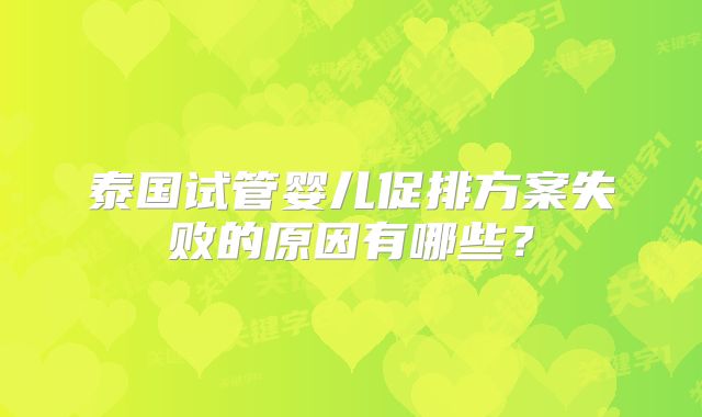 泰国试管婴儿促排方案失败的原因有哪些？