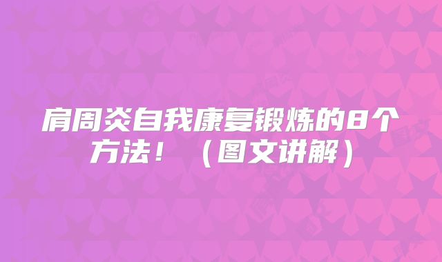 肩周炎自我康复锻炼的8个方法！（图文讲解）