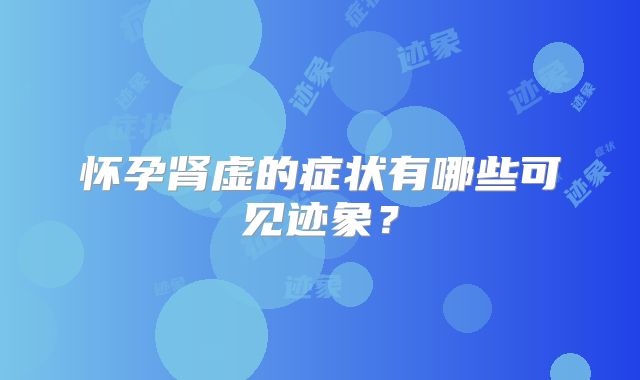 怀孕肾虚的症状有哪些可见迹象？