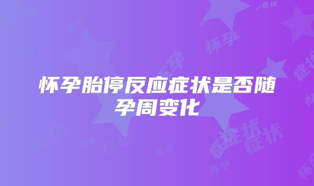 怀孕胎停反应症状是否随孕周变化