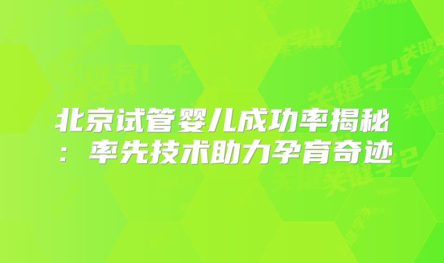 北京试管婴儿成功率揭秘：率先技术助力孕育奇迹