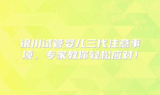 银川试管婴儿三代注意事项，专家教你轻松应对！