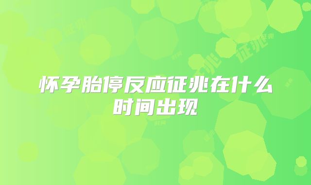 怀孕胎停反应征兆在什么时间出现