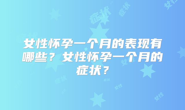 女性怀孕一个月的表现有哪些？女性怀孕一个月的症状？