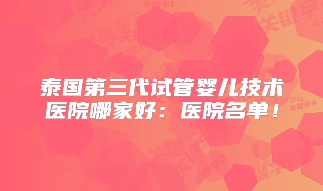 泰国第三代试管婴儿技术医院哪家好：医院名单！
