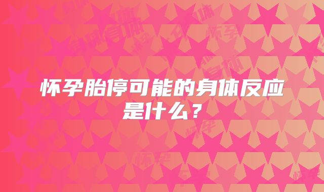 怀孕胎停可能的身体反应是什么？
