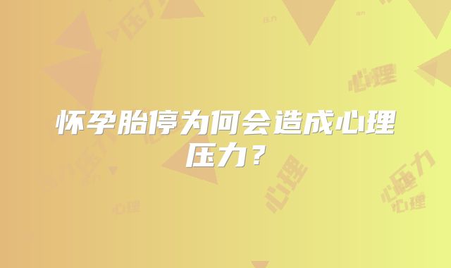 怀孕胎停为何会造成心理压力？