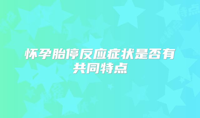 怀孕胎停反应症状是否有共同特点