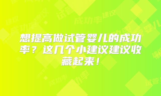 想提高做试管婴儿的成功率？这几个小建议建议收藏起来！