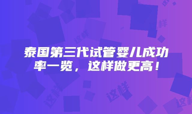 泰国第三代试管婴儿成功率一览，这样做更高！