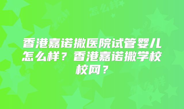 香港嘉诺撒医院试管婴儿怎么样？香港嘉诺撒学校校网？