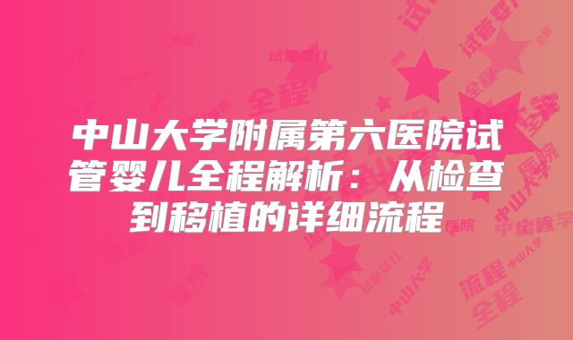 中山大学附属第六医院试管婴儿全程解析：从检查到移植的详细流程