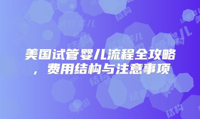 美国试管婴儿流程全攻略，费用结构与注意事项