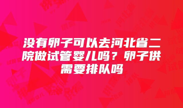 没有卵子可以去河北省二院做试管婴儿吗？卵子供需要排队吗