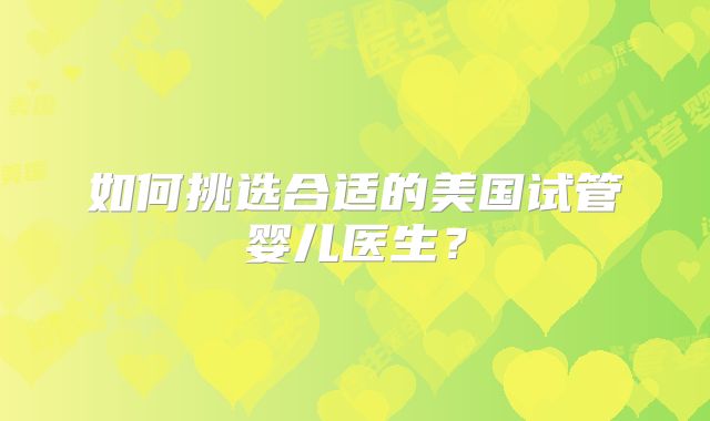 如何挑选合适的美国试管婴儿医生？
