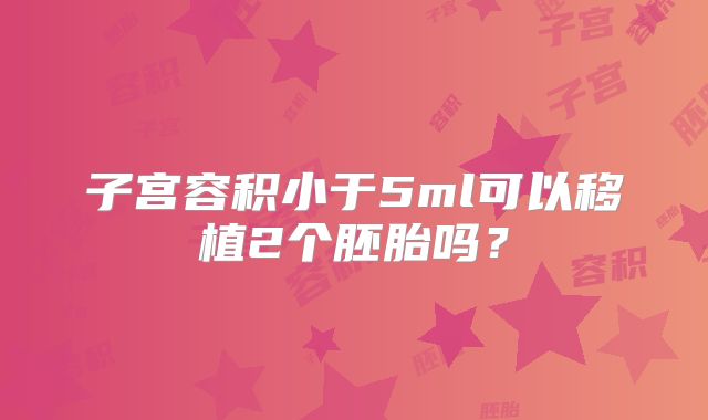 子宫容积小于5ml可以移植2个胚胎吗？