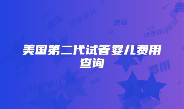 美国第二代试管婴儿费用查询